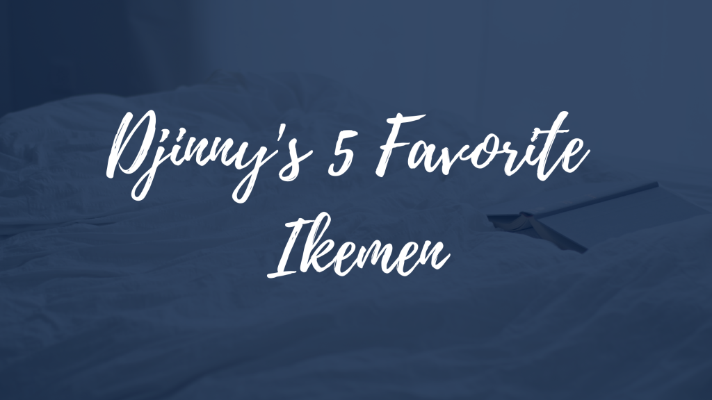 Djinny’s 5 Favorite Ikemen